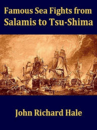 Title: Famous Sea Fights from Salamis to Tsu-shima, Author: John Richard Hale