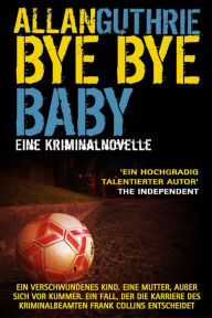 Title: Bye Bye Baby: Eine Kriminalnovelle, Author: Allan Guthrie