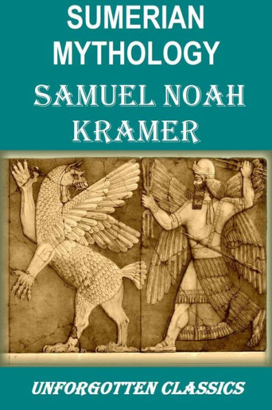 SUMERIAN MYTHOLOGY Illustrated: A Study of Spiritual and Literary Achievement in the Third Millennium B.C.