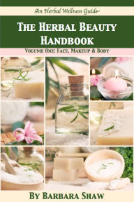 Title: The Herbal Beauty Handbook: Volume One - Face, Makeup & Body, Author: Barbara Shaw