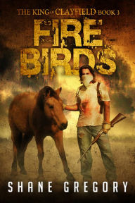 Title: Fire Birds (The King Of Clayfield Book 3), Author: Shane Gregory