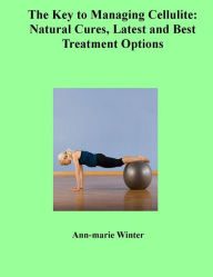 Title: The Key to Managing Cellulite: Natural Cures and the Latest and Best Treatment Options, Author: Ann-marie Winter