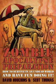 Title: Zombie Apocalypse Preparation: How to Survive in an Undead World and Have Fun Doing It!, Author: David Houchins