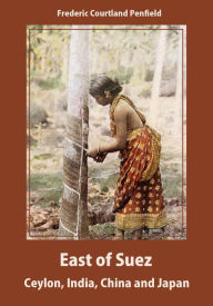 Title: East of Suez : Ceylon, India, China and Japan (Illustrated), Author: Frederic Courtland Penfield