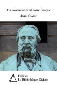 Title: De la colonisation de la Guyane Française, Author: André Cochut