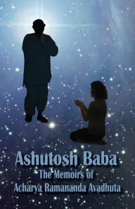 Title: Ashutosh Baba: The Memoirs of Acharya Ramananda Avadhuta, Author: Acharya Ramananda