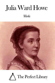 Title: Works of Julia Ward Howe, Author: Julia Ward Howe