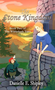 Title: The Stone Kingdom (Book Two of The Wilderhark Tales), Author: Danielle E. Shipley