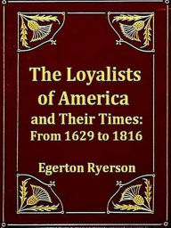 Title: The Loyalists of America and Their Times, From 1620 to 1816, Volumes I-II, Complete, Author: Egerton Ryerson