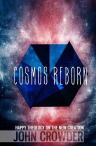 Title: Cosmos Reborn: Happy Theology on the New Creation, Author: John Crowder