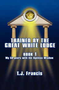 Title: Trained by the Great White Lodge - Book 1, Author: Thomas Francis