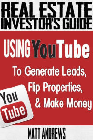 Title: Real Estate Investor's Guide: Using YouTube To Generate Leads, Flip Properties & Make Money, Author: Matt Andrews