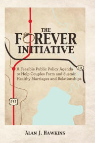 Title: The Forever Initiative: A Feasible Public Policy Agenda to Help Couples Form and Sustain Healthy Marriages and Relationships, Author: Alan Hawkins