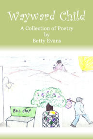 Title: Wayward Child, A Collection of Poetry, Author: Betty Evans