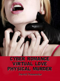 Title: Cyber Romance - Virtual Love - Physical Murder, Author: David Diamantes