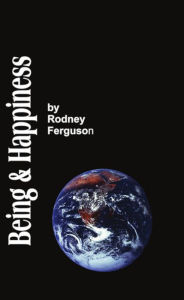 Title: BEING AND HAPPINESS: The Aesthetic / Metaphysical Solution to the Problem of Life for the Skeptical, Author: Rodney A. Ferguson