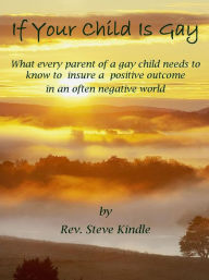 Title: If Your Child Is Gay: What every parent of a gay child needs to know to insure a positive outcome in an often negative world, Author: Steven Kindle