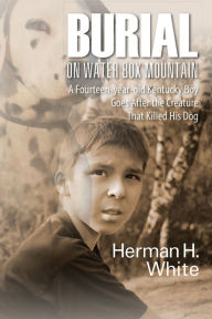 Title: Burial on Water Box Mountain: A Fourteen-year-old Kentucky Boy Goes After the Creature That Killed His Dog, Author: Herman H. White