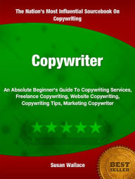 Title: Copywriter: An Absolute Beginner's Guide To Copywriting Services, Freelance Copywriting, Website Copywriting, Copywriting Tips, Marketing Copywriter, Author: Susan Wallace