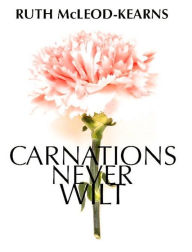 Title: Carnations Never Wilt, Author: Ruth McLeod-Kearns