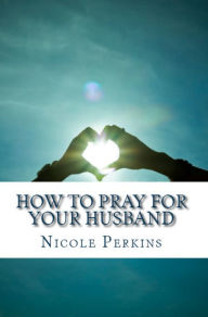 Title: How to Pray for Your Husband, Author: Nicole Perkins