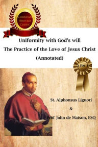 Title: Uniformity with God’s Will, The Practice of the Love of Jesus Christ (Annotated), Author: Prof John de Maison ESQ