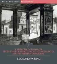 Title: A History of Babylon from the Foundation of the Monarchy to the Persian Conquest, Author: Charles River Editors