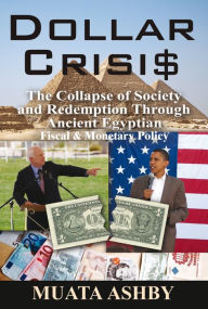 Title: Dollar Crisis: The Collapse of Society and Redemption Through Ancient Egyptian Fiscal & Monetary Policy, Author: Muata Ashby