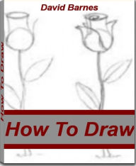 Title: How To Draw: The Complete Guide To Online Drawing, Drawing Ideas, Drawing Lessons, Drawing software and More, Author: David Barnes