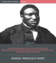 Title: Autobiography of a Fugitive Negro: His Anti-Slavery Labours in the United States, Canada, and England, Author: Samuel Ringgold Ward