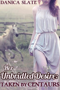 Title: Her Unbridled Desire: Taken by Centaurs (Virgin Fantasy Beast Erotica), Author: Danica Slate