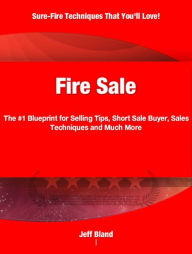 Title: Fire Sale: The #1 Blueprint for Selling Tips, Short Sale Buyer, Sales Techniques and Much More, Author: Jeff Bland