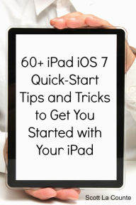 Title: 60+ iPad iOS 7 Quick-Start Tips and Tricks to Get You Started with Your iPad (For iPad 2, iPad 3, The New iPad, or iPad Mini with iOS 7), Author: Scott La Counte