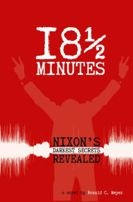 Title: 18 & 1/2 Minutes: Nixon's Darkest Secrets Revealed, Author: Ronald Meyer