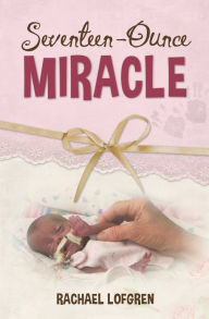 Title: Seventeen-Ounce Miracle, Author: Rachael Lofgren