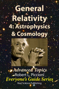 Title: General Relativity 4: Astrophysics & Cosmology, Author: Robert Piccioni