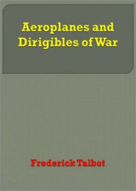 Title: Aeroplanes and Dirigibles of War: A War, Non-fiction, History Classic By Frederick Talbot! AAA+++, Author: BDP