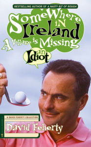 Title: Somewhere in Ireland, a Village is Missing an Idiot, Author: David Feherty