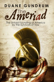 Title: The Ameriad: The Untold Founding of America by the Survivors of Troy, Author: Duane Gundrum