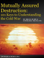 Mutually Assured Destruction: 101 Keys to Understanding the Cold War