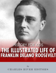 Title: History for Kids: The Illustrated Life of Franklin D. Roosevelt, Author: Charles River Editors