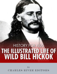 Title: History for Kids: The Illustrated Life of Wild Bill Hickok, Author: Charles River Editors