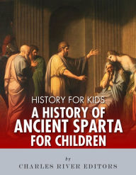 Title: History for Kids: A History of Ancient Sparta for Children, Author: Charles River Editors