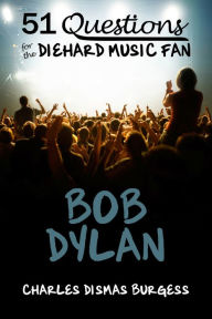 Title: 51 QUESTIONS FOR THE DIEHARD MUSIC FAN: Bob Dylan, Author: Charles Dismas Burgess