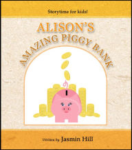 Title: Alison's Amazing Piggy Bank: Storytime For Kids, Author: Jasmin Hill