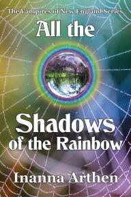 Title: All the Shadows of the Rainbow, Author: Inanna Arthen