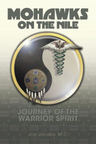 Title: Mohawks on the Nile: Journey of the Warrior Spirit, Author: Joe Jacobs