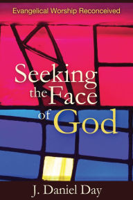 Title: Seeking the Face of God: Evangelical Worship Reconceived, Author: J. Daniel Day