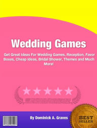 Title: Wedding Games: Get Great Ideas For Wedding Games, Reception, Favor Boxes, Cheap Ideas, Bridal Shower, Themes and Much More!, Author: Dominick A. Graves