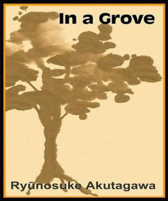 in a grove akutagawa In a grove ( yabu no naka) is a short story by ry nosuke akutagawa it first appeared in the january 1922 edition of the japanese literature monthly shinch akira kurosawa used this story as the basis for the plot of his award-winning movie rash mon in a grove is an early. in a grove akutagawa In a grove ( yabu no naka) is a short story by ry nosuke akutagawa it first appeared in the january 1922 edition of the japanese literature monthly shinch akira kurosawa used this story as the basis for the plot of his award-winning movie rash mon in a grove is an early.